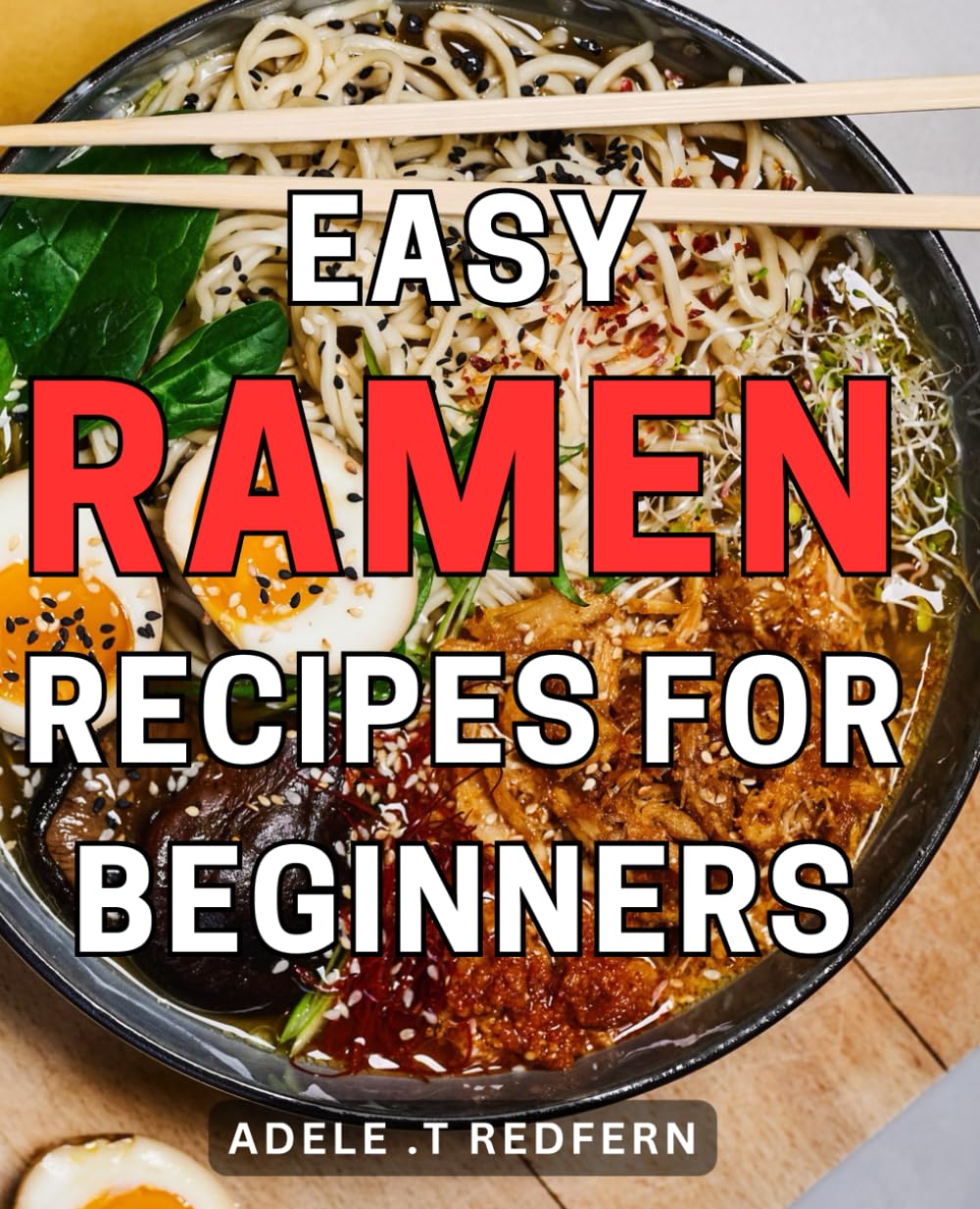 Easy Ramen Recipes for Beginners: Delicious and Simple Ramen Dishes to Master - Quick and Easy Soup Recipes to Kickstart Your Culinary Journey