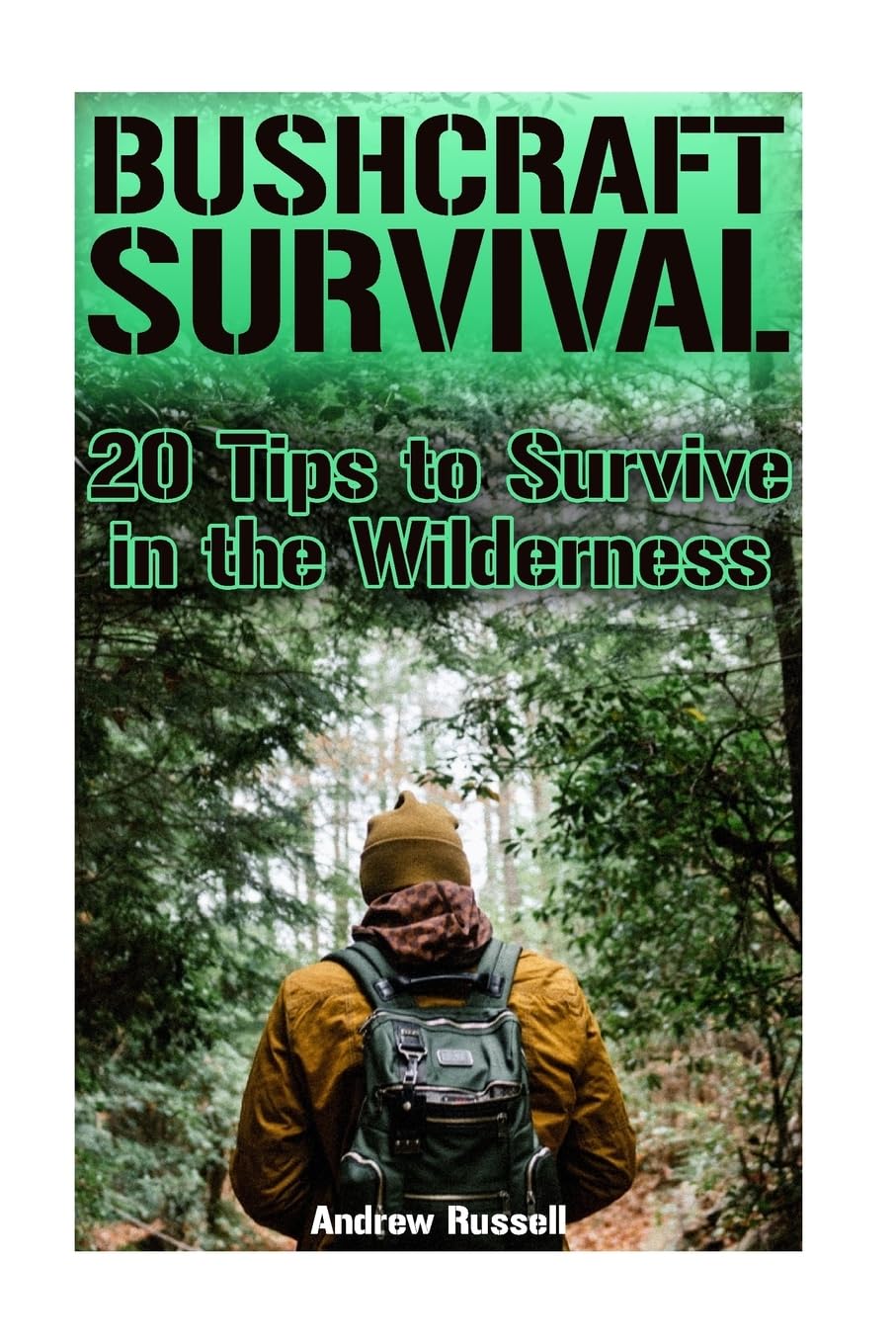 Bushcraft Survival: 20 Tips to Survive in the Wilderness: (Bushcraft, Wilderness Survival) (Survival Books)