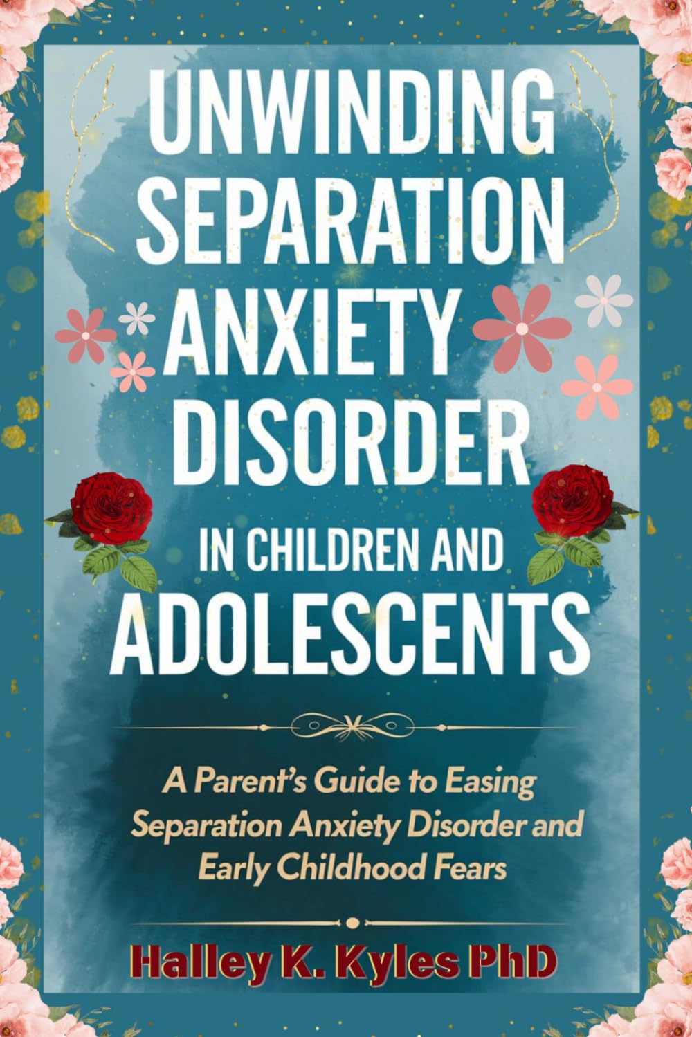 Unwinding Separation Anxiety Disorder in Children and Adolescents: A Parent's Guide to Easing Separation Anxiety Disorder and Early Childhood Fears