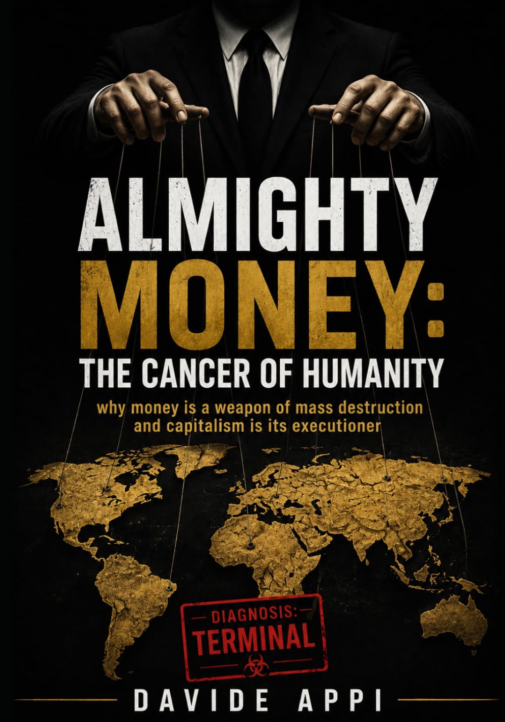 ALMIGHTY MONEY: THE CANCER OF HUMANITY: Why Money Is A Weapon Of Mass Destruction And Capitalism Is Its Executioner