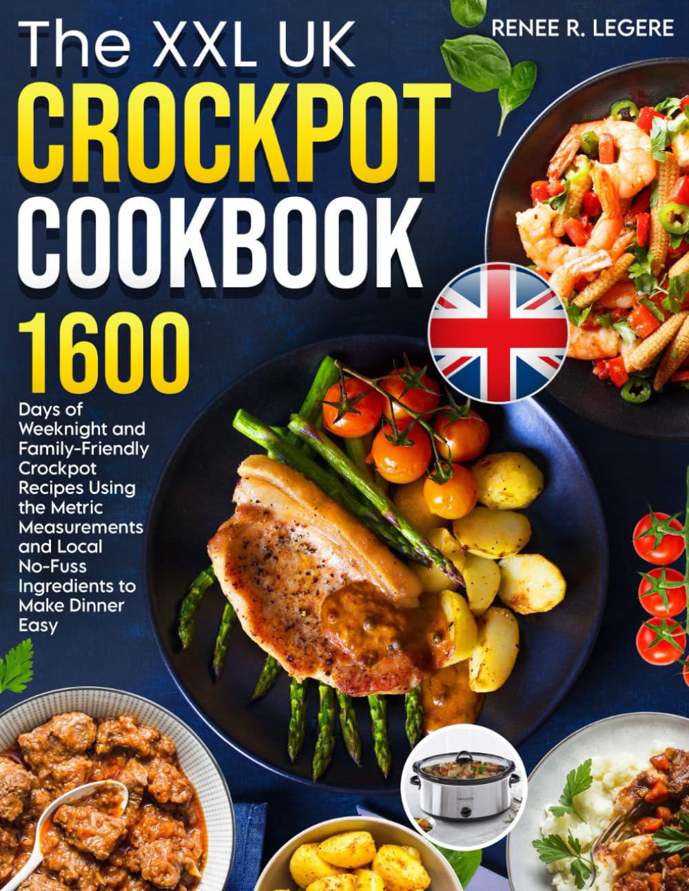 The XXL UK Crockpot Cookbook: 1600 Days of Weeknight and Family-Friendly Crockpot Recipes Using the Metric Measurements and Local No-Fuss Ingredients to Make Dinner Easy