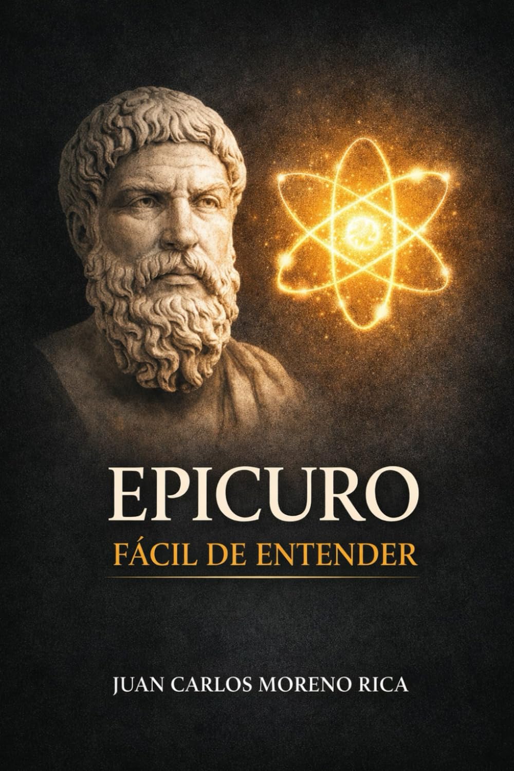 Epicuro Fácil de Entender: Vida, Filosofía y Herencia del Pensador que Enseñó el Camino Hacia la Felicidad Serena (Filosofía Fácil de Entender)