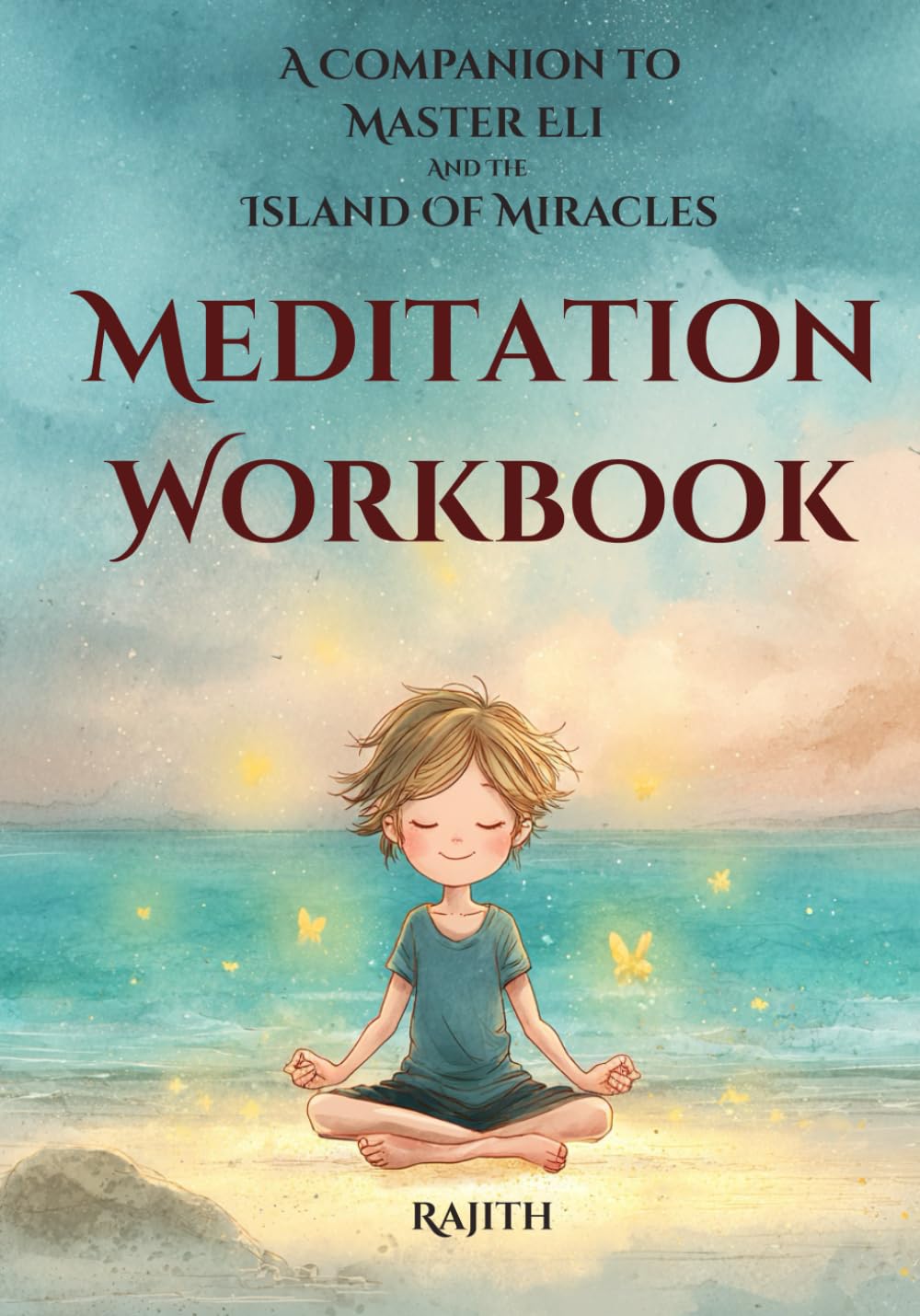 Master Eli and the Island of Miracles The Meditation Workbook: Guided Activities for Kids to Develop Gratitude, Mindfulness, Loving Kindness, ... Focus & Be Calm (The Meditation Journey)