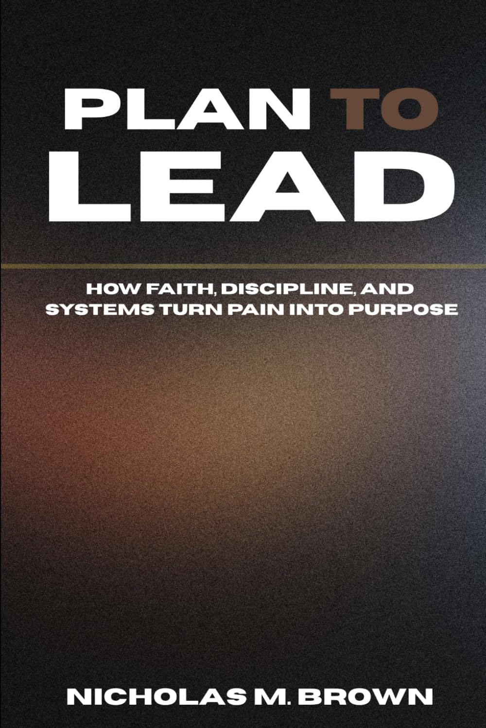 PLAN TO LEAD: How Faith, Discipline, and Systems Turn Pain into Purpose