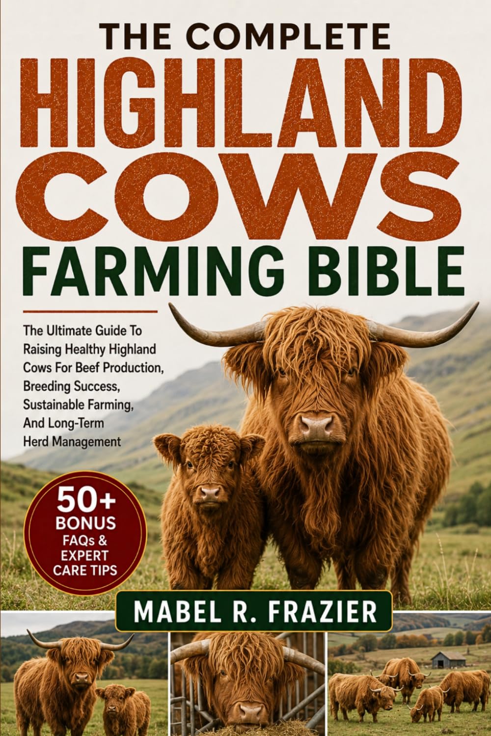 THE COMPLETE HIGHLAND COWS FARMING BIBLE: The Ultimate Guide To Raising Healthy Highland Cows For Beef Production, Breeding Success, Sustainable Farming, And Long-Term Herd Management