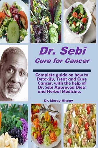 Dr. Sebi Cure for Cancer Comprehensive guide on how to Detoxify, Treat and Cure Cancer with the help of Dr. Sebi approved Diets and Herbal Medicine.