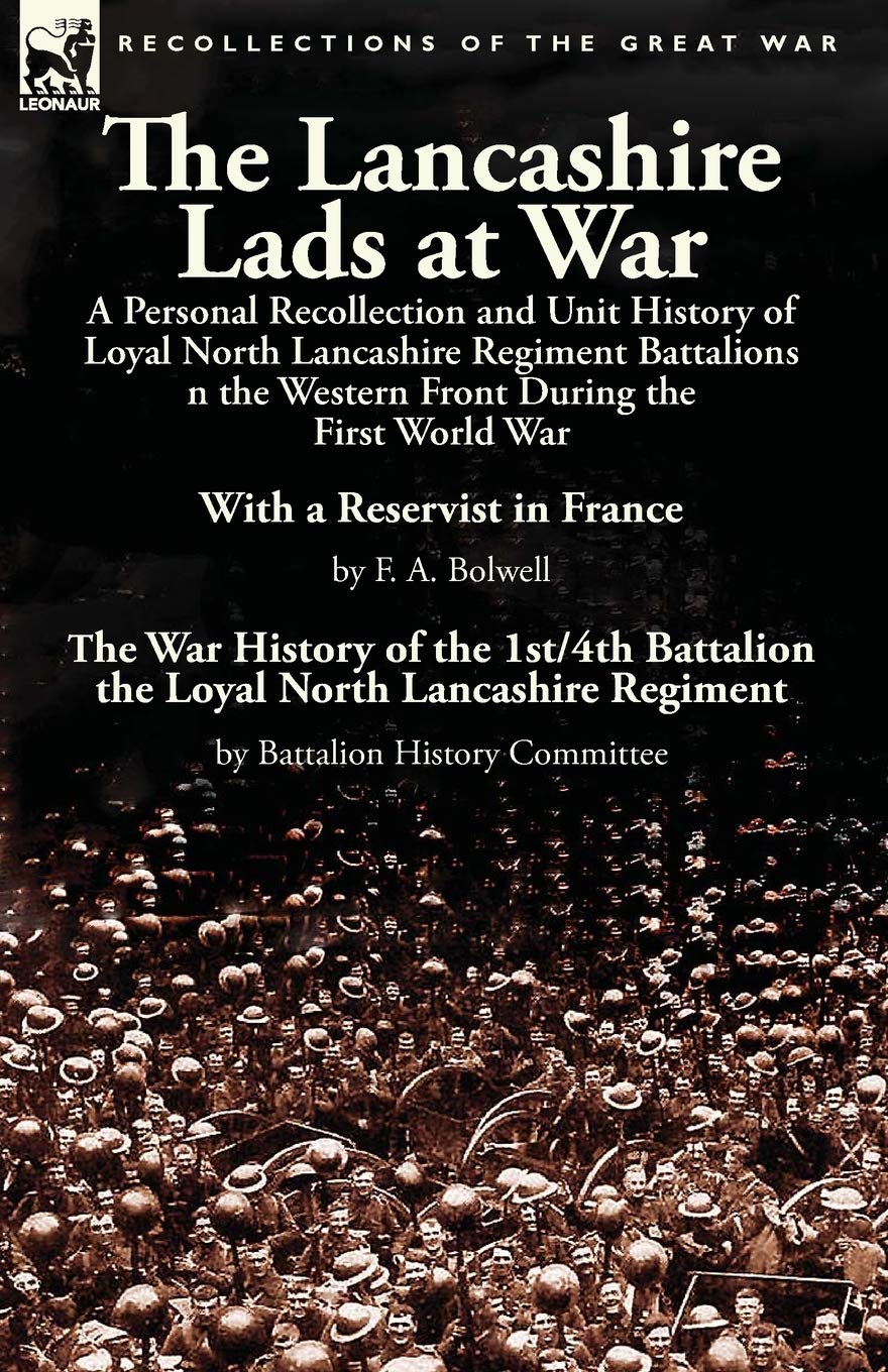 The Lancashire Lads at War: a Personal Recollection and Unit History of Loyal North Lancashire Regiment Battalions on the Western Front During the ... Battalion the Loyal North Lancashire Regimen