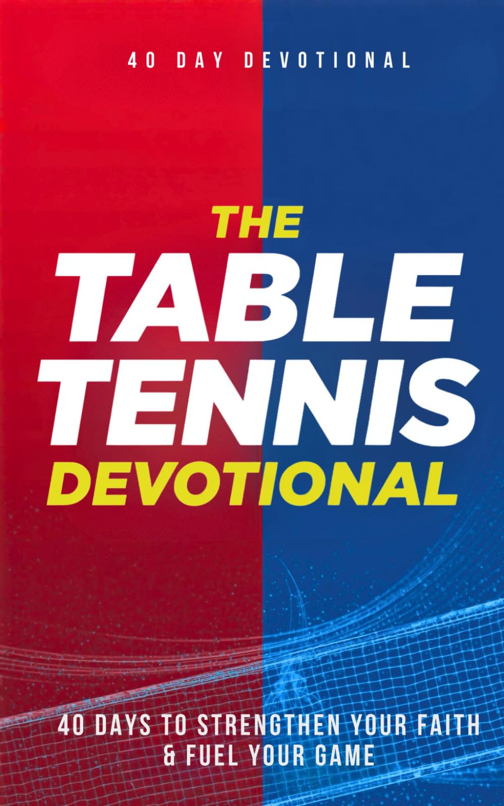 The Table Tennis Devotional: 40 Days of Faith, Focus, and Spiritual Growth For Table Tennis and Ping Pong Players, Daily Inspirational Devotions, Prayer, and Biblical Guidance