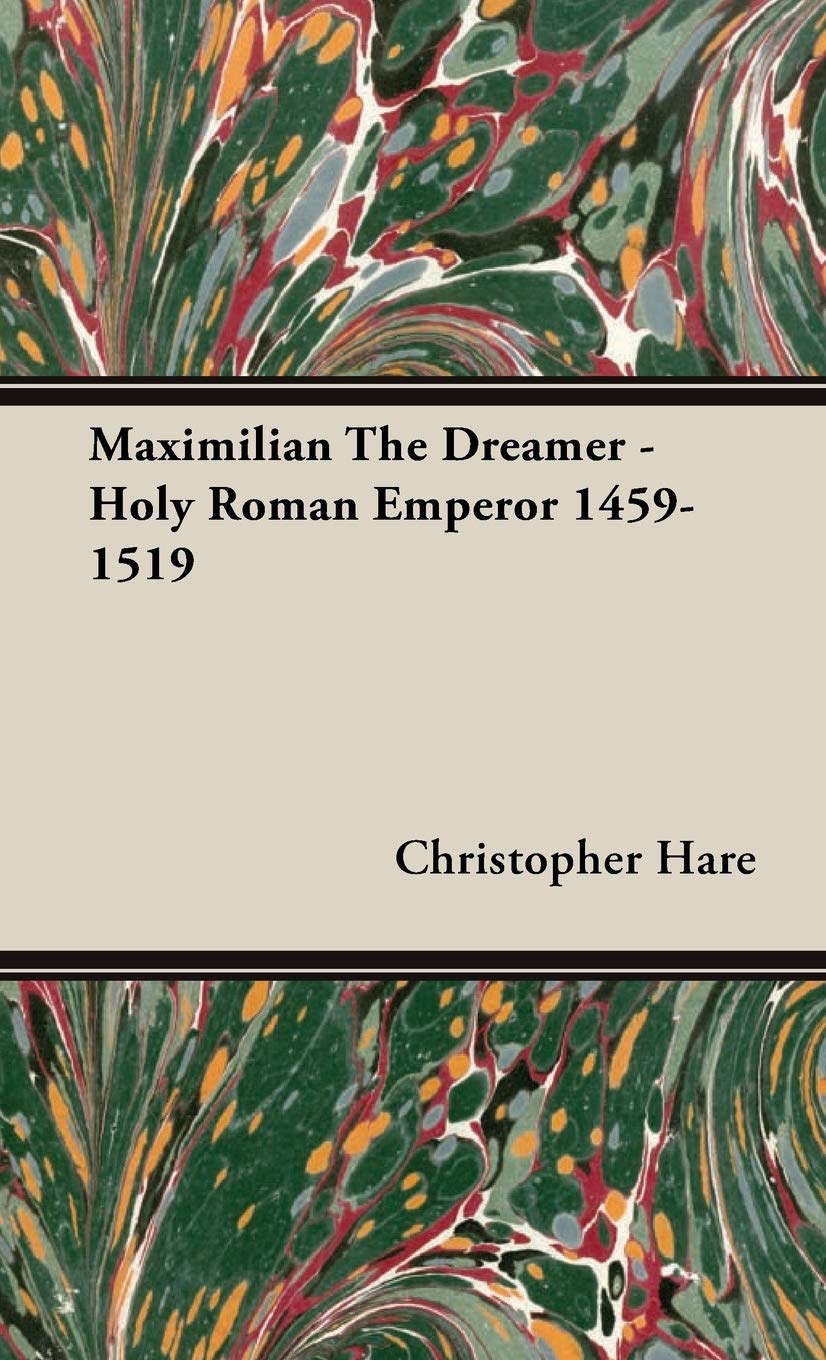 Maximilian the Dreamer: Holy Roman Emperor 1459-1519