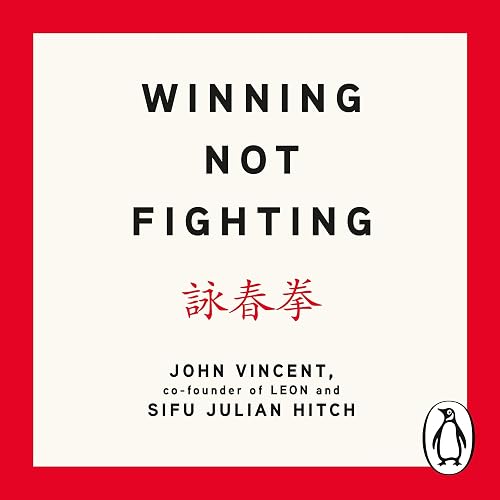 Winning Not Fighting: Why You Need to Rethink Success and How You Achieve It with the Ancient Art of Wing Tsun