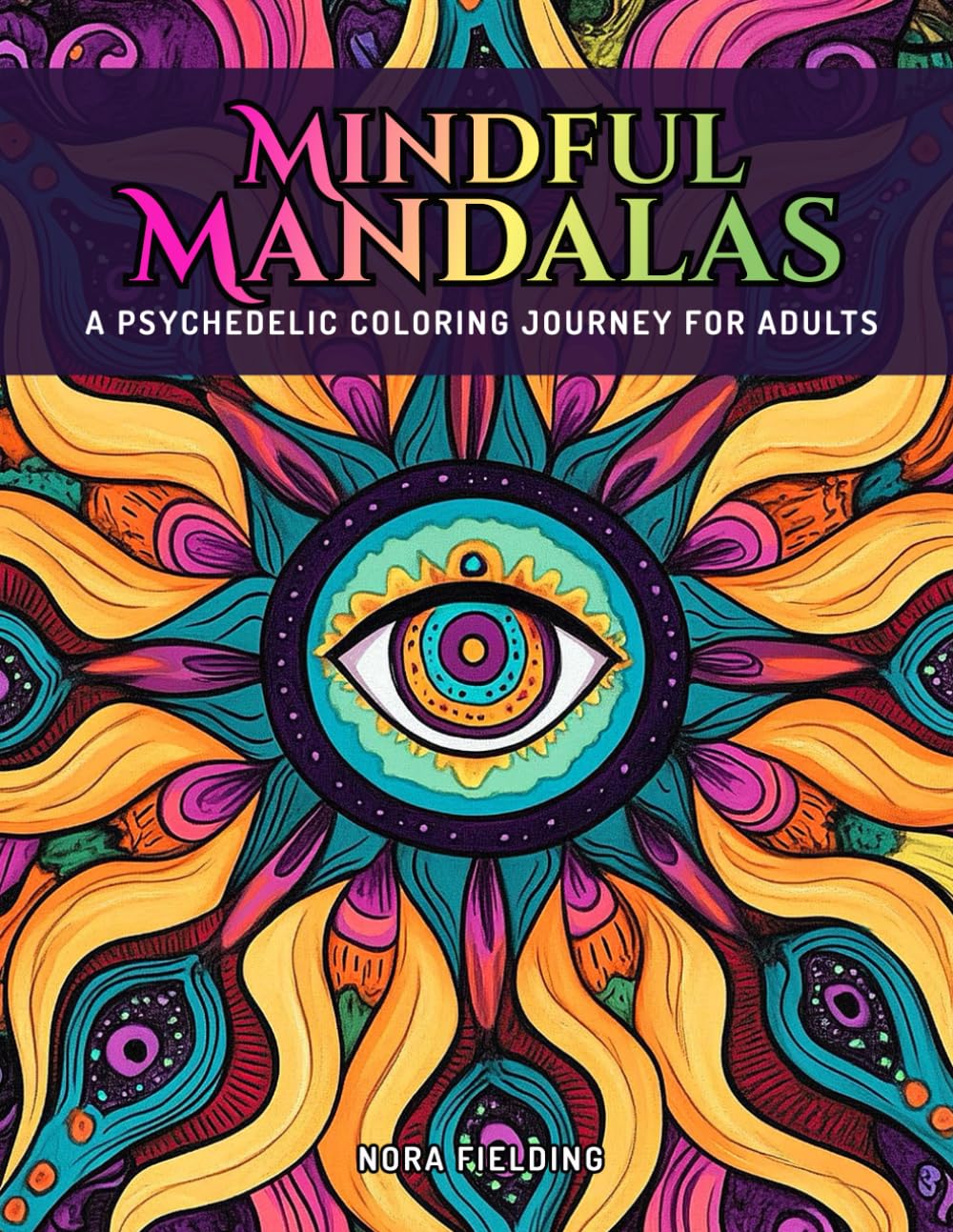 Mindful Mandalas: A Psychedelic Coloring Journey for Adults: Unlock Creativity and Find Peace with Every Stroke