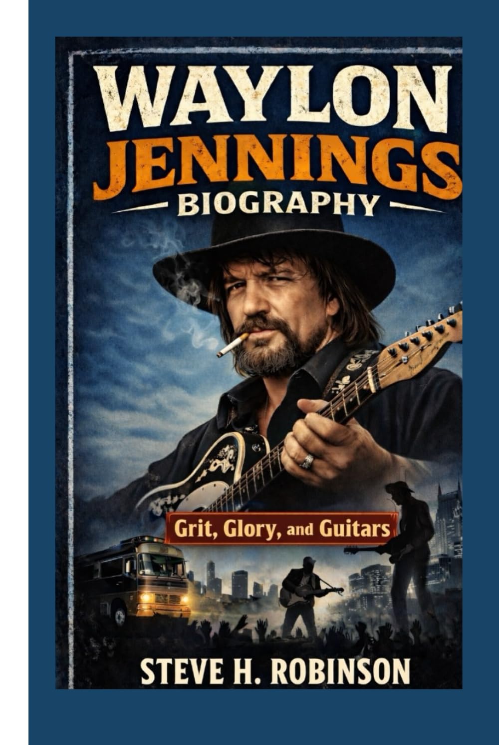 WAYLON JENNINGS BIOGRAPHY Grit, Glory, and Guitars: Grit, Glory, and Guitars