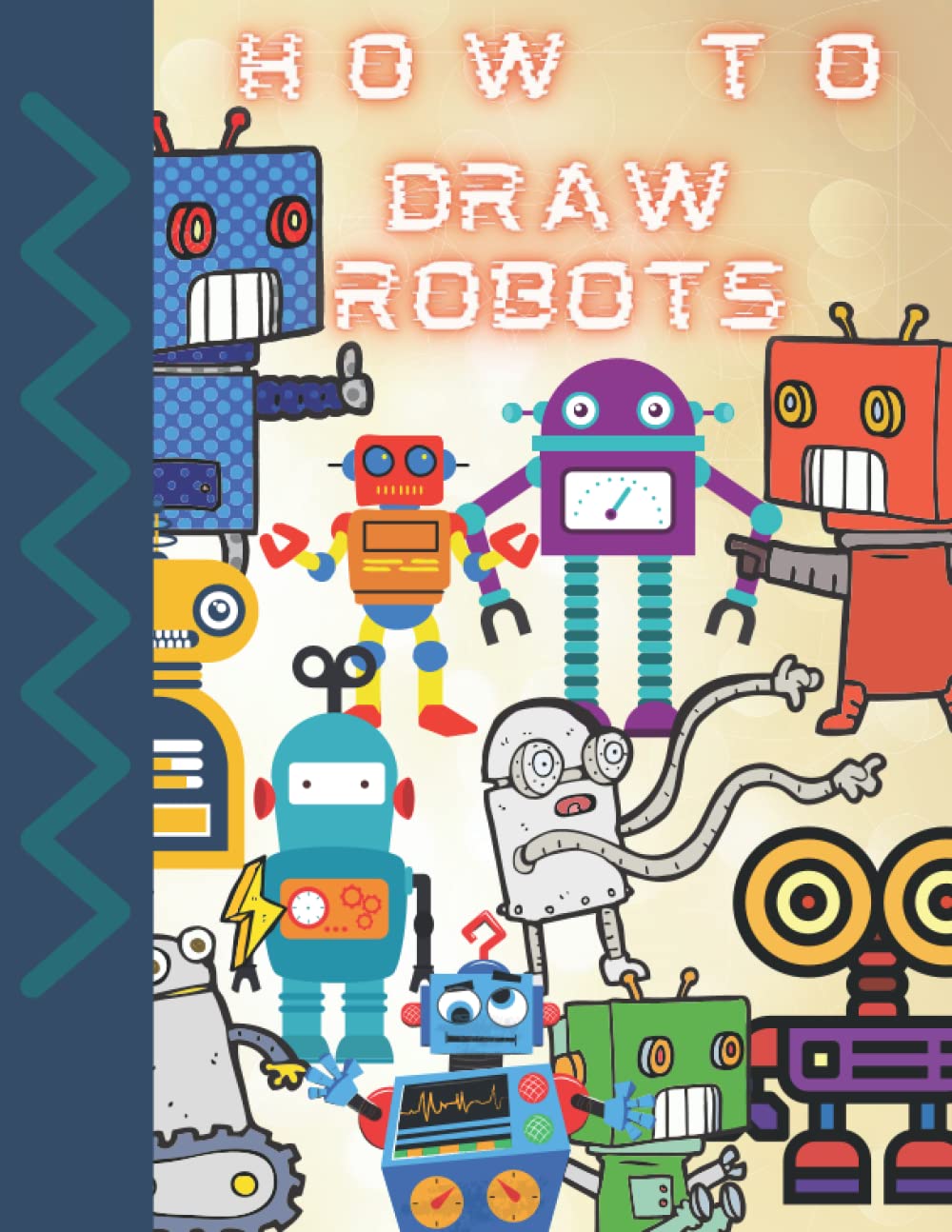How To Draw Robots: A How-To Book For Kids - Draw 30 Robots Step by Step