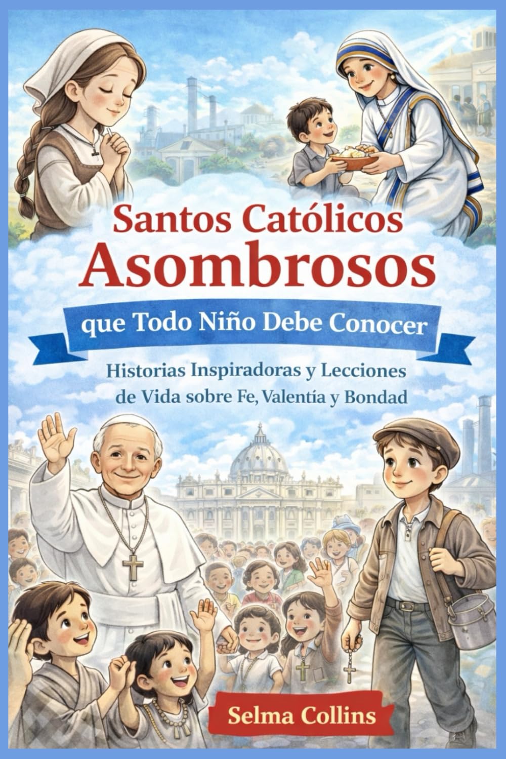 Santos Católicos Asombrosos que Todo Niño Debe Conocer: Historias Inspiradoras y Lecciones de Vida sobre Fe, Valentía y Bondad