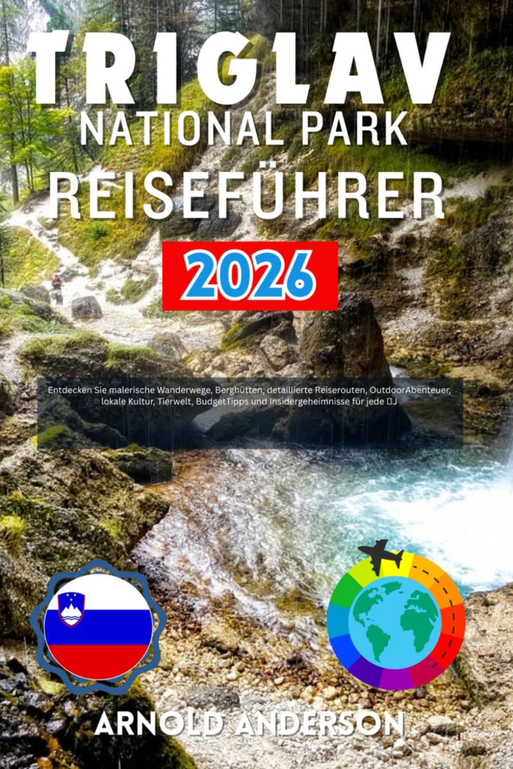 Triglav National Park Reiseführer 2026: Entdecken Sie malerische Wanderwege, Berghütten, detaillierte Reiserouten, OutdoorAbenteuer, lokale Kultur, ... und Insidergeheimnisse für jede Jahreszeit.