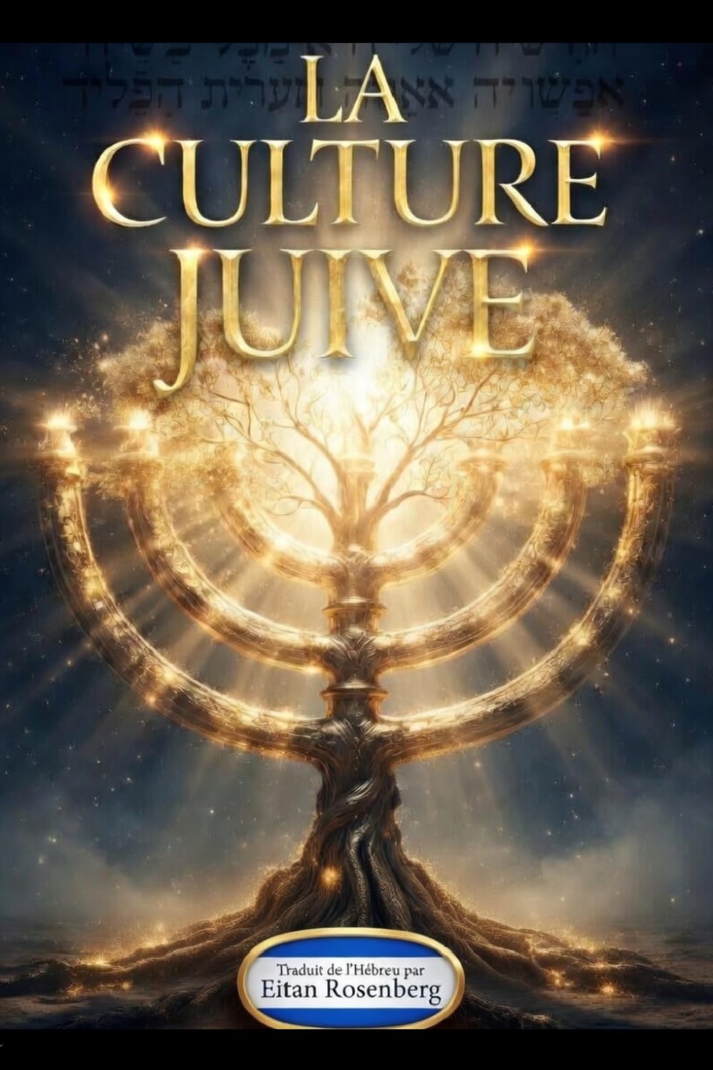 LA CULTURE JUIVE Tout savoir des Traditions Hébraïques, Israel et la Torah: Tradition, Culture, Gastronomie, Jérusalem et les Fêtes Juives. Traduit en français par Eitan Rosenberg