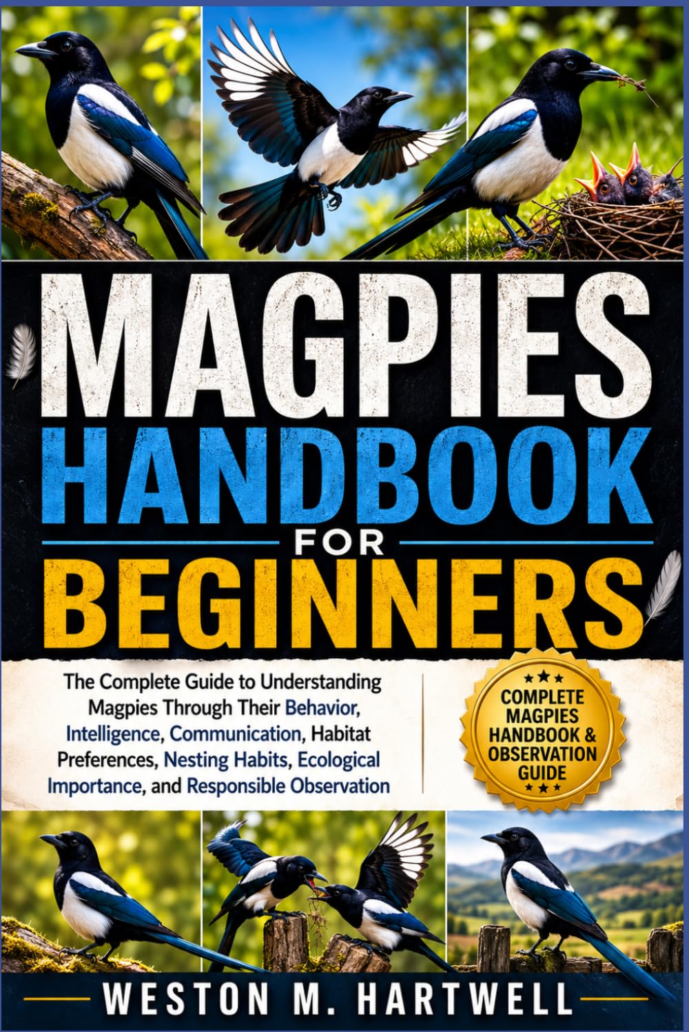 MAGPIES HANDBOOK FOR BEGINNERS: The Complete Guide to Understanding Magpies Through Their Behavior, Intelligence, Communication, Habitat Preferences, ... Importance, and Responsible Observation