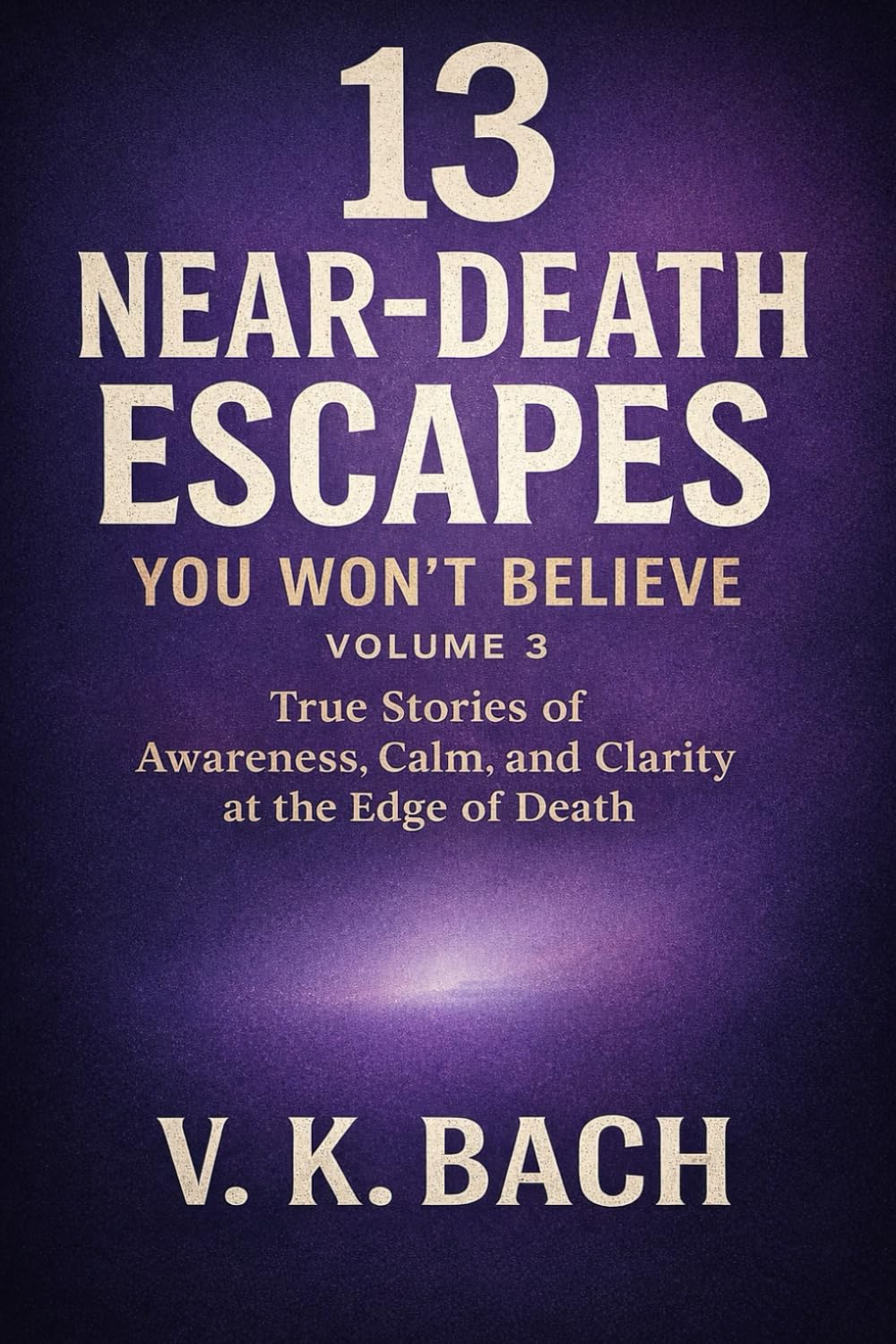13 Near-Death Escapes You Won’t Believe – Volume 3: True Stories of Awareness, Calm, and Clarity at the Edge of Death
