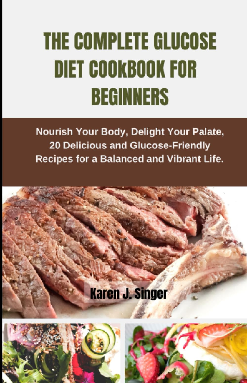THE COMPLETE GLUCOSE DIET COOkBOOK FOR BEGINNERS: Nourish Your Body, Delight Your Palate, 20 Delicious and Glucose-Friendly Recipes for a Balanced and Vibrant Life