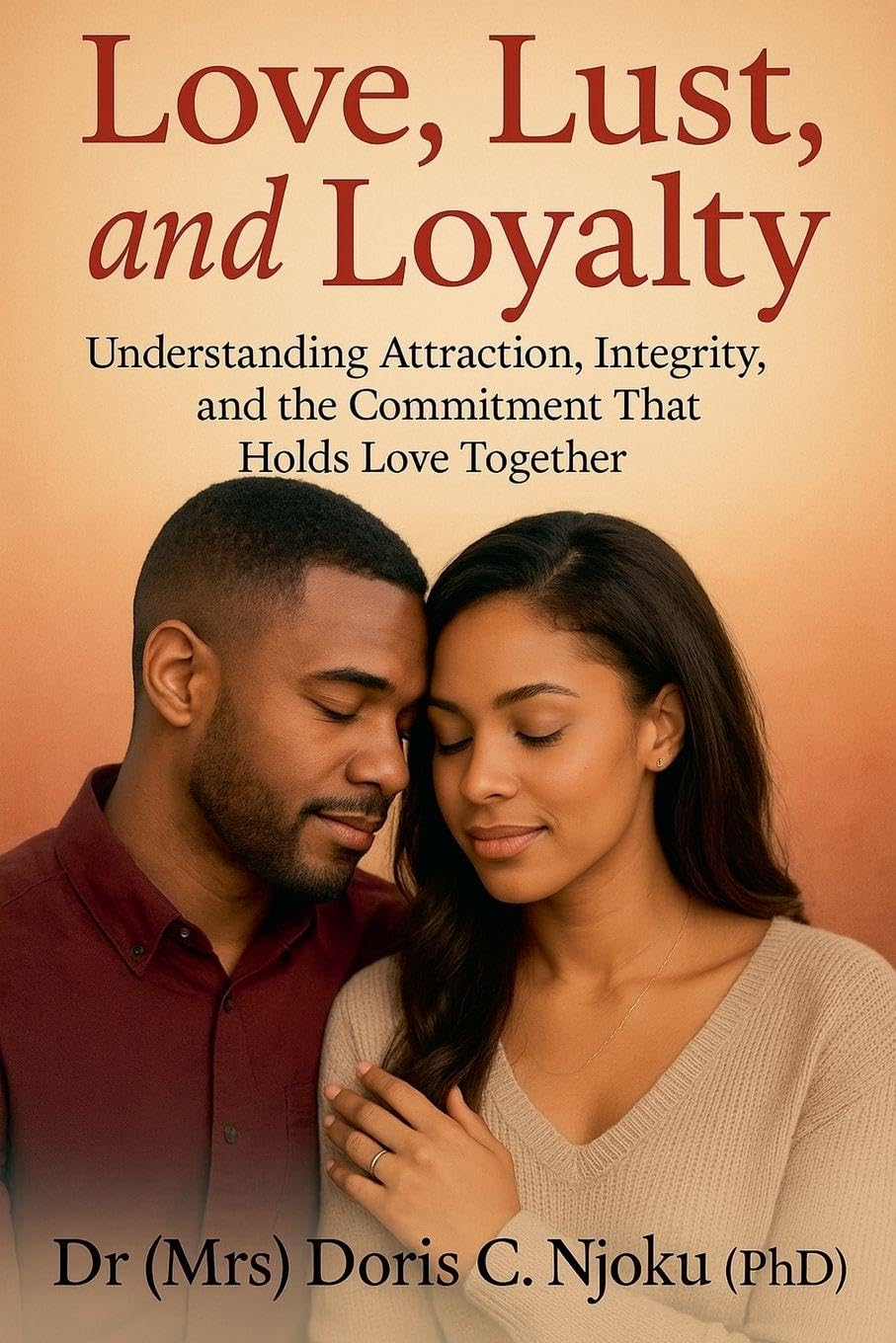 Love, Lust, and Loyalty: Understanding Attraction, Integrity, and the Commitment That Holds Love Together