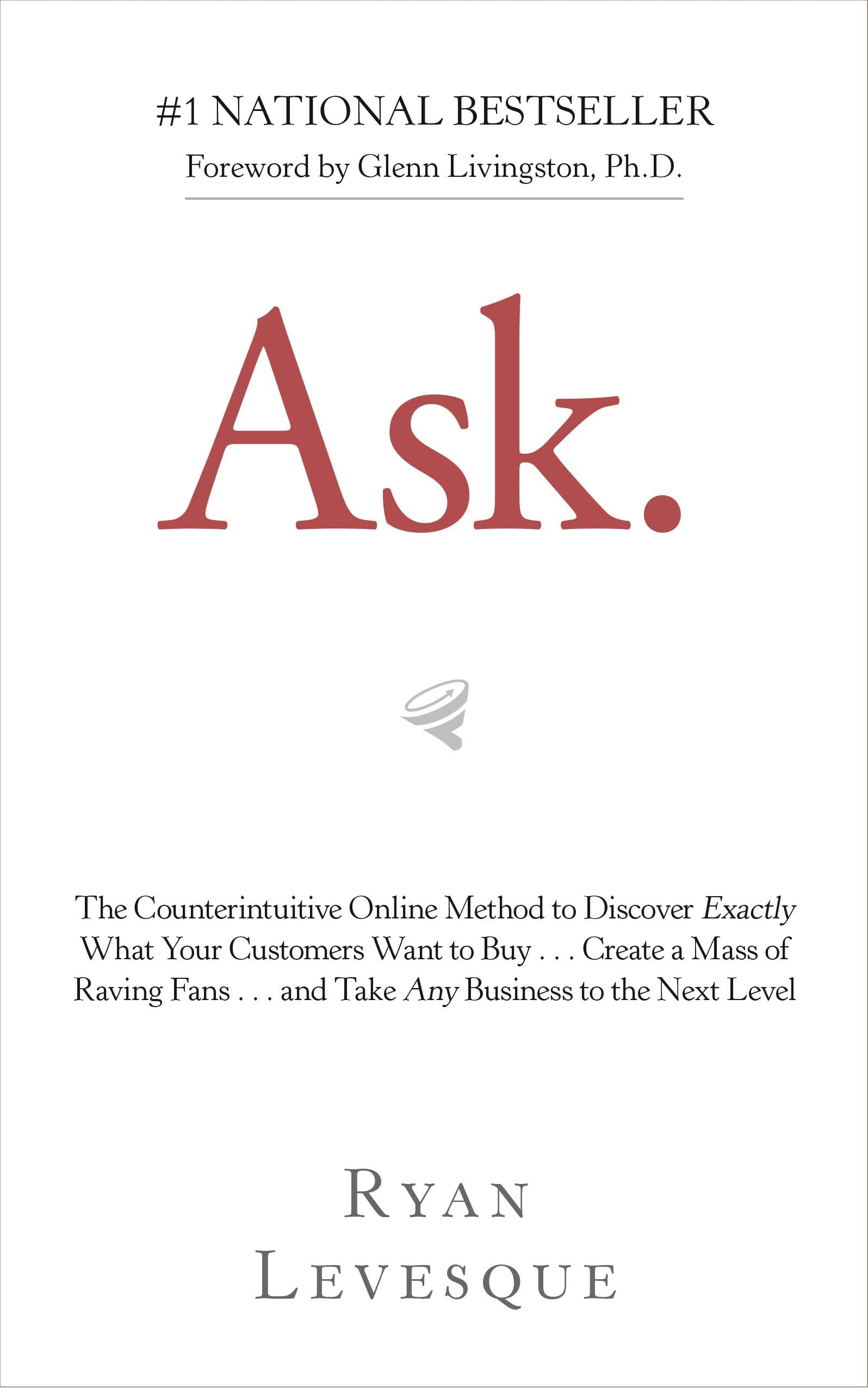 Ask: The Counterintuitive Online Method to Discover Exactly What Your Customers Want to Buy . . . Create a Mass of Raving Fans . . . and Take Any Business to the Nex