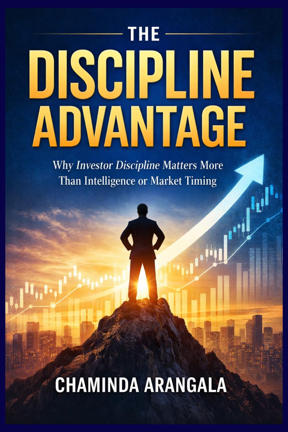THE DISCIPLINE ADVANTAGE: Why Investor Discipline Matters More than Intelligence or Market Timing
