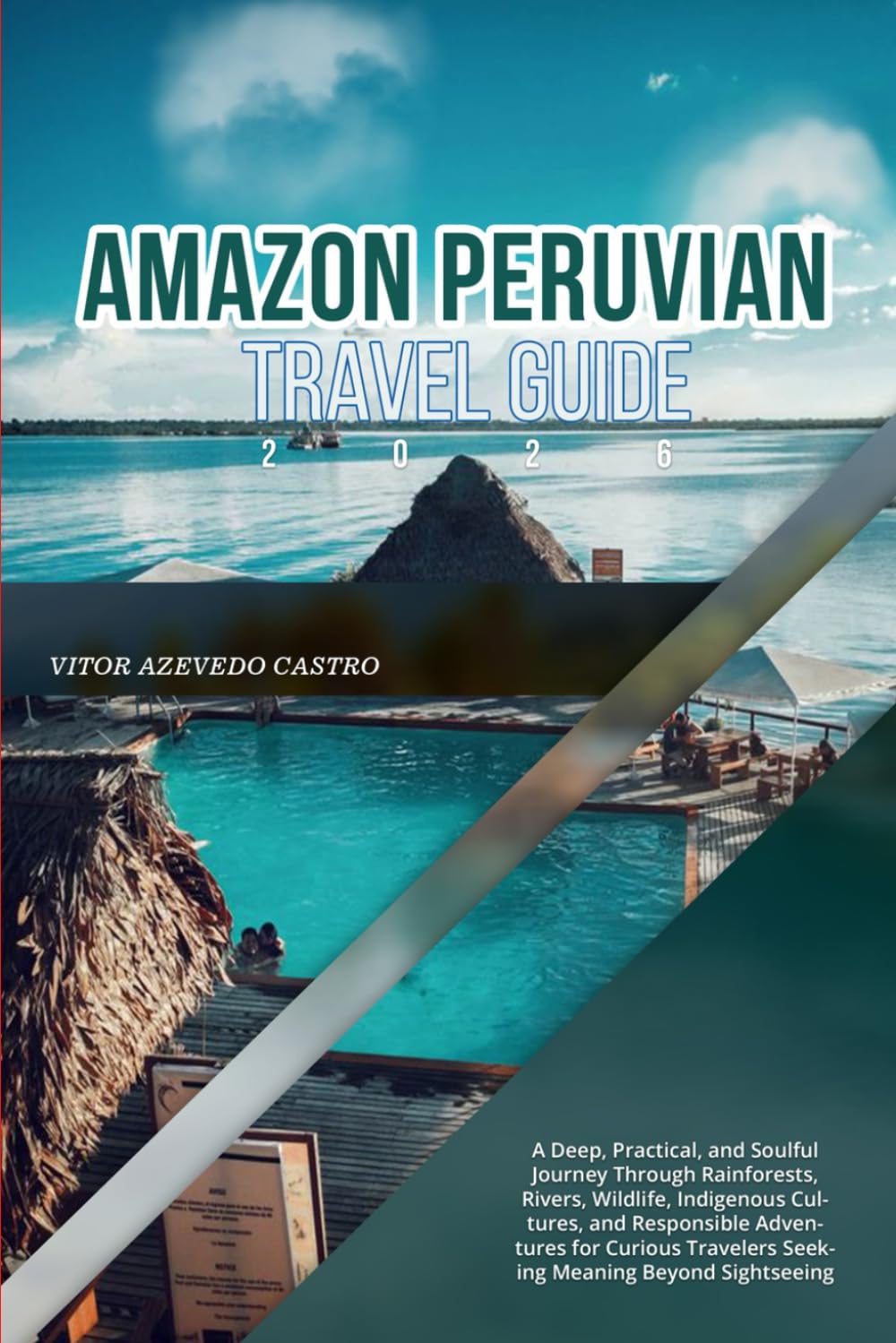 AMAZON PERUVIAN TRAVEL GUIDE 2026: A Deep, Practical, and Soulful Journey Through Rainforests, Rivers, Wildlife, Indigenous Cultures, and Responsible ... Travelers Seeking Meaning Beyond Sightseeing