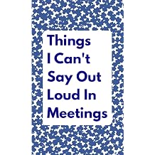 Things I Can't Say Out Loud In Meetings Funny Notebook for Work, Gag Gift, Boss, Office, Secret Santa Gift for Coworker Lined Journal with Quotes Dark Blue Cover Edition