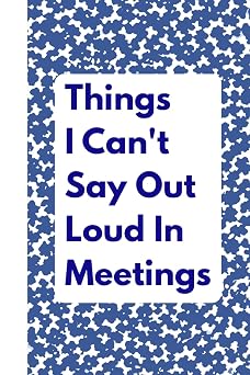 Things I Cant Say Out Loud In Meetings Funny Notebook for Work, Gag Gift, Boss, Office, Secret Santa Gift for Coworker Lined Journal with Quotes Dark Blue Cover Edition