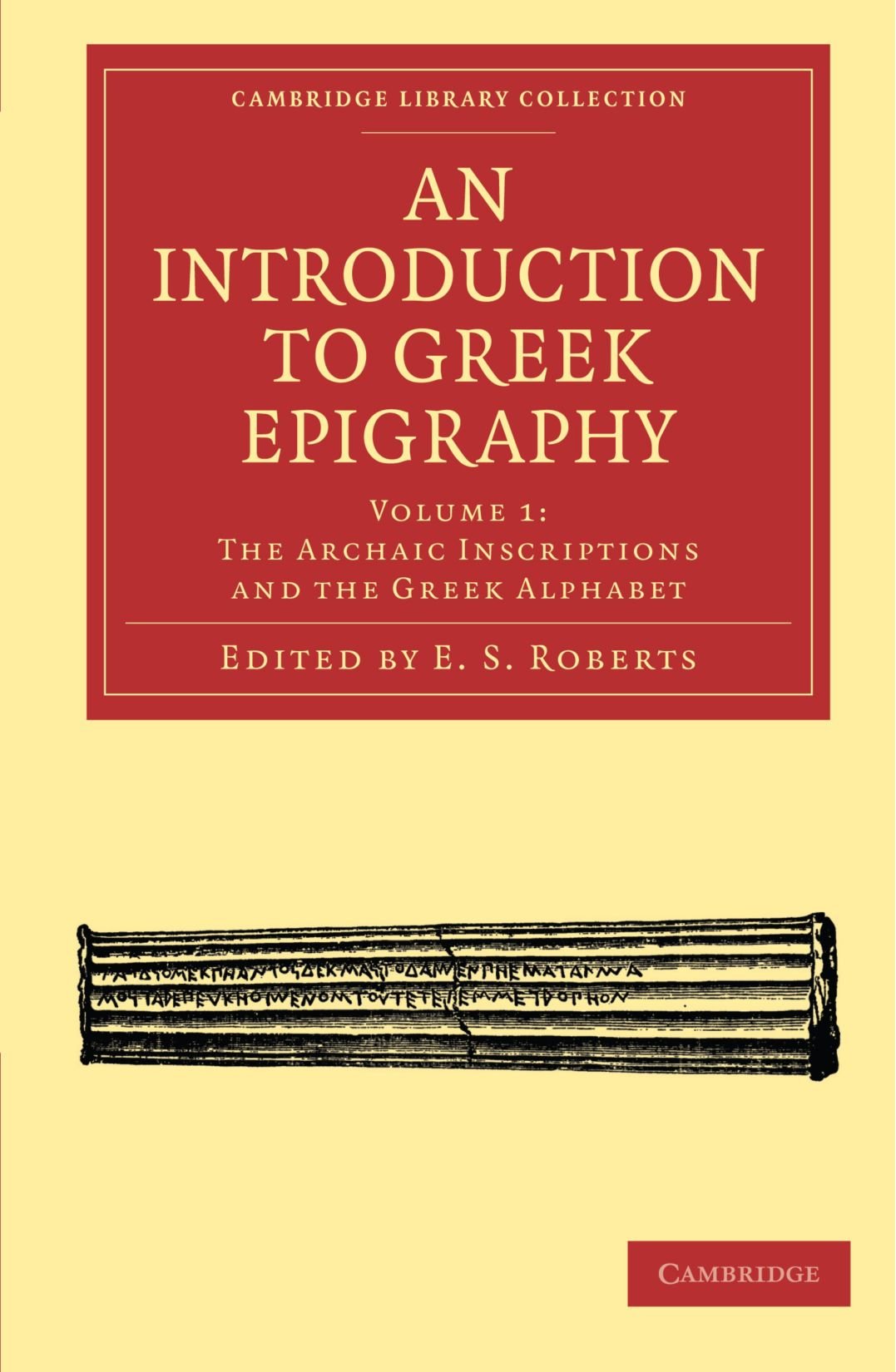 An Introduction to Greek Epigraphy: The Archaic Inscriptions and the Greek Alphabet: Volume 1 (Cambridge Library Collection - Classics)