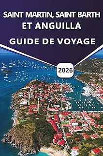 SAINT MARTIN, SAINT BARTH ET ANGUILLA GUIDE DE VOYAGE 2026: Explorez les plages des Caraïbes, les stations balnéaires de luxe, les joyaux cachés, la ... pratiques pour vos vacances sur l'île