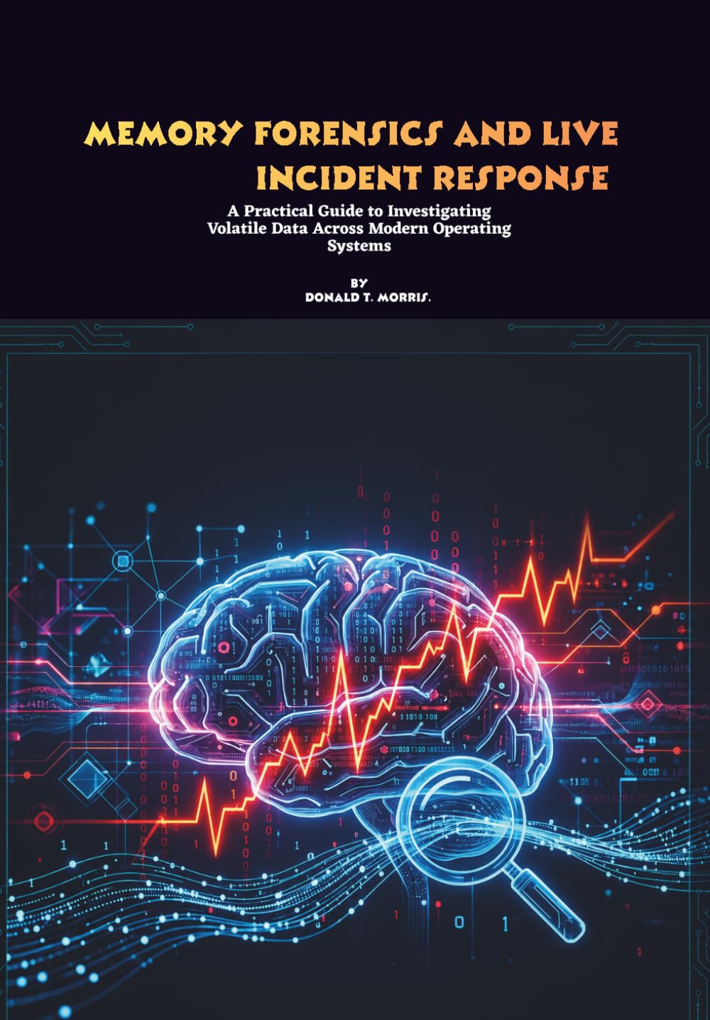 Memory Forensics and Live Incident Response: A Practical Guide to Investigating Volatile Data Across Modern Operating Systems