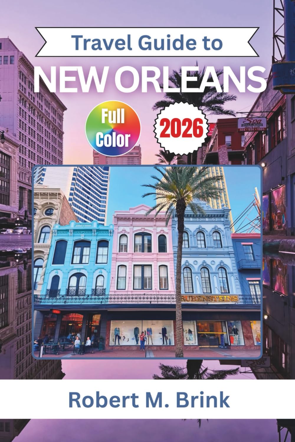 Travel Guide to New Orleans 2026: Discover Jazz, Historic Districts, Creole Cuisine, Riverfront Culture, and Seasonal Festivals (Full-Color Explorer Travel Guide)
