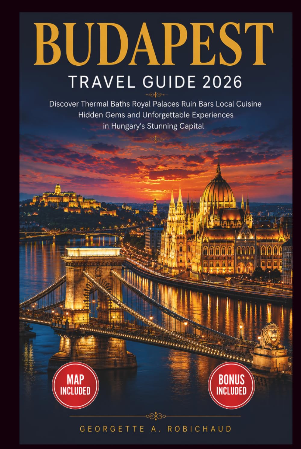 BUDAPEST TRAVEL GUIDE 2026: Discover Thermal Baths, Royal Palaces, Ruin Bars, Local Cuisine, Hidden Gems, and Unforgettable Experiences in Hungary’s Stunning Capital
