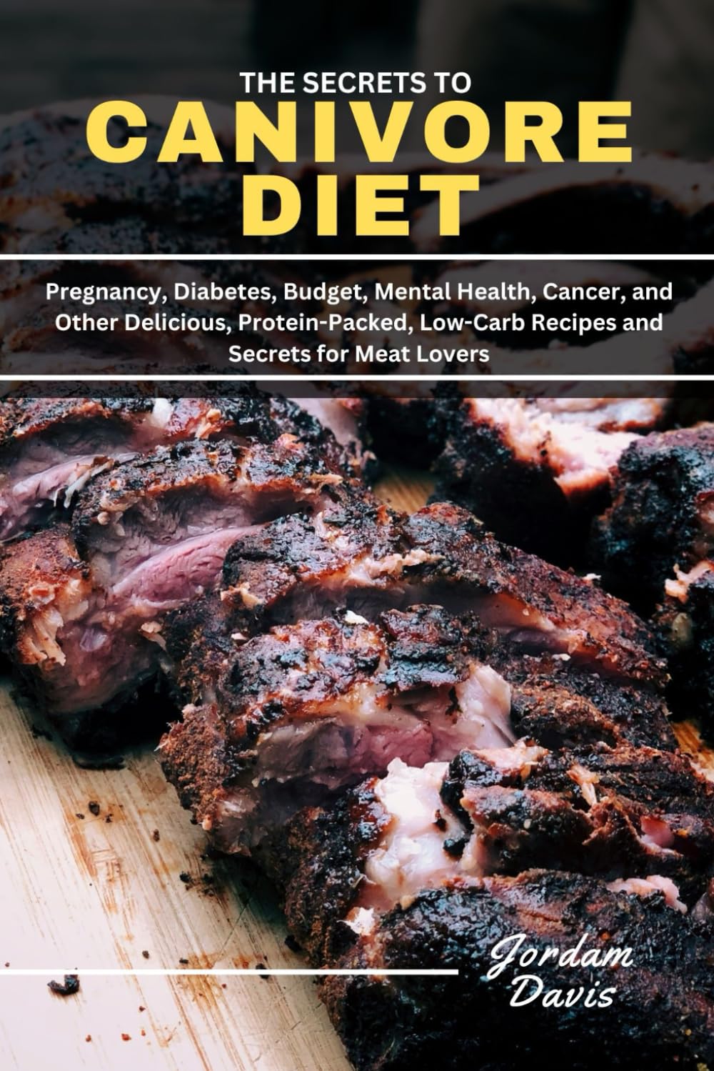 The Secrets to Carnivore Diet: Pregnancy, Diabetes, Budget, Mental Health, Cancer, and Other Delicious, Protein-Packed, Low-Carb Recipes and Secrets for Meat Lovers