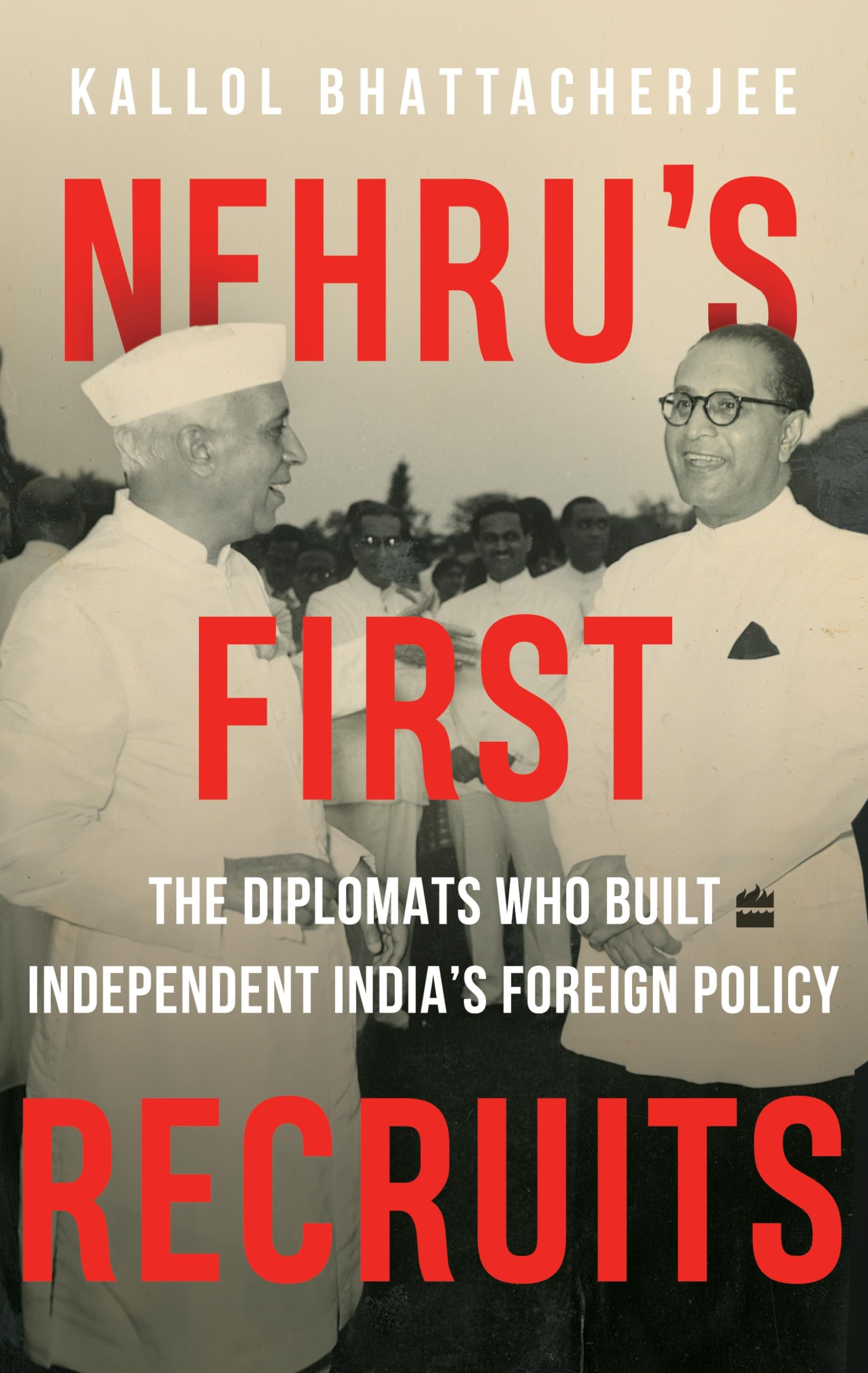 Nehru'S First Recruits: The Diplomats Who Built Independent India's Foreign Policy