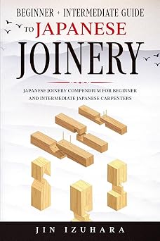 Japanese Joinery Beginner + Intermediate Guide to Japanese Joinery Japanese Joinery Compendium for Beginner and Intermediate Japanese Carpenters