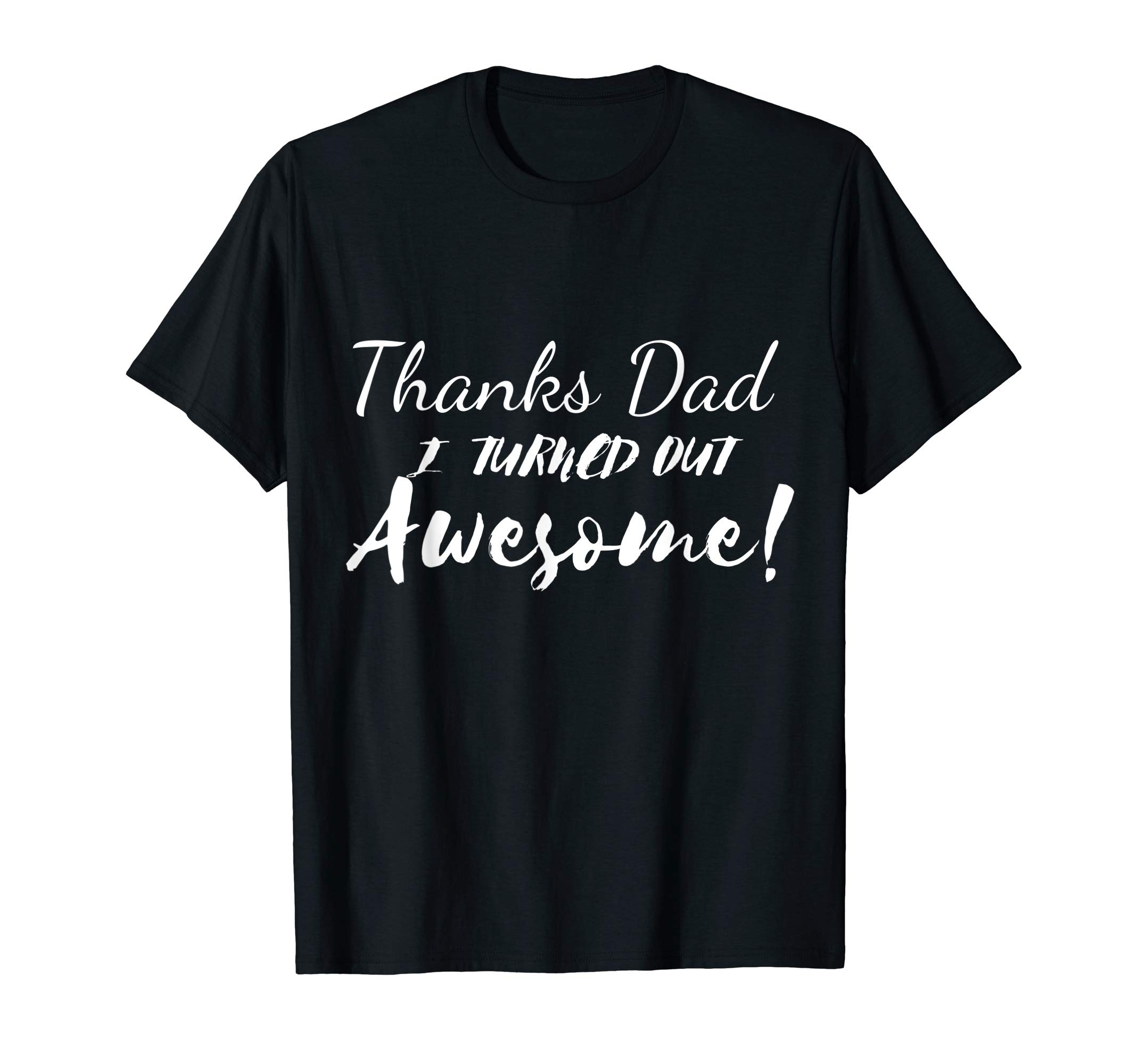 Thanks Dad I Turned Out Awesome T-Shirt