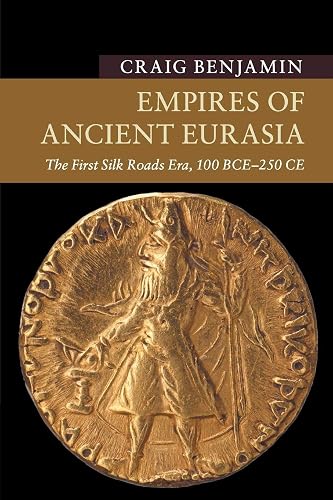 Empires of Ancient Eurasia: The First Silk Roads Era, 100 BCE – 250 CE (New Approaches to Asian History)