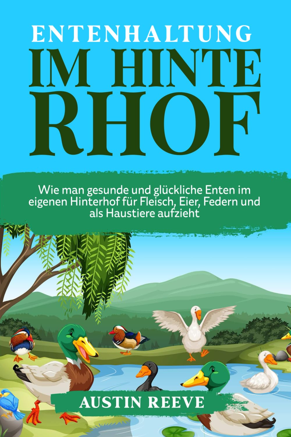 Entenhaltung IM HINTERHOF: Wie man gesunde und glückliche Enten im eigenen Hinterhof für Fleisch, Eier, Federn und als Haustiere aufzieht
