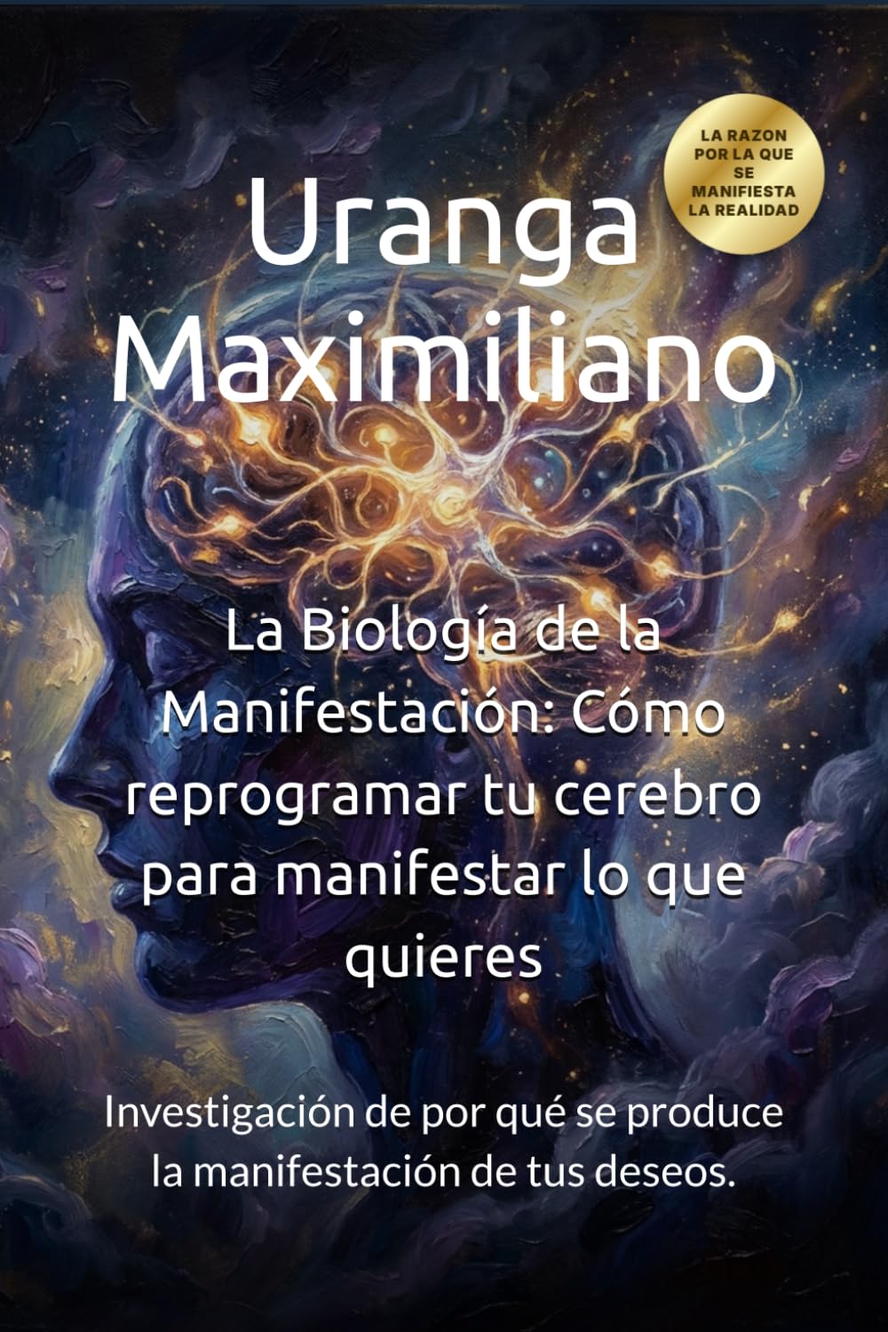 La Biología de la Manifestación: Cómo reprogramar tu cerebro para manifestar lo que quieres: Investigación de por qué se produce la manifestación de tus deseos.