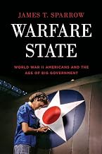 Warfare State: World War II Americans and the Age of Big Government