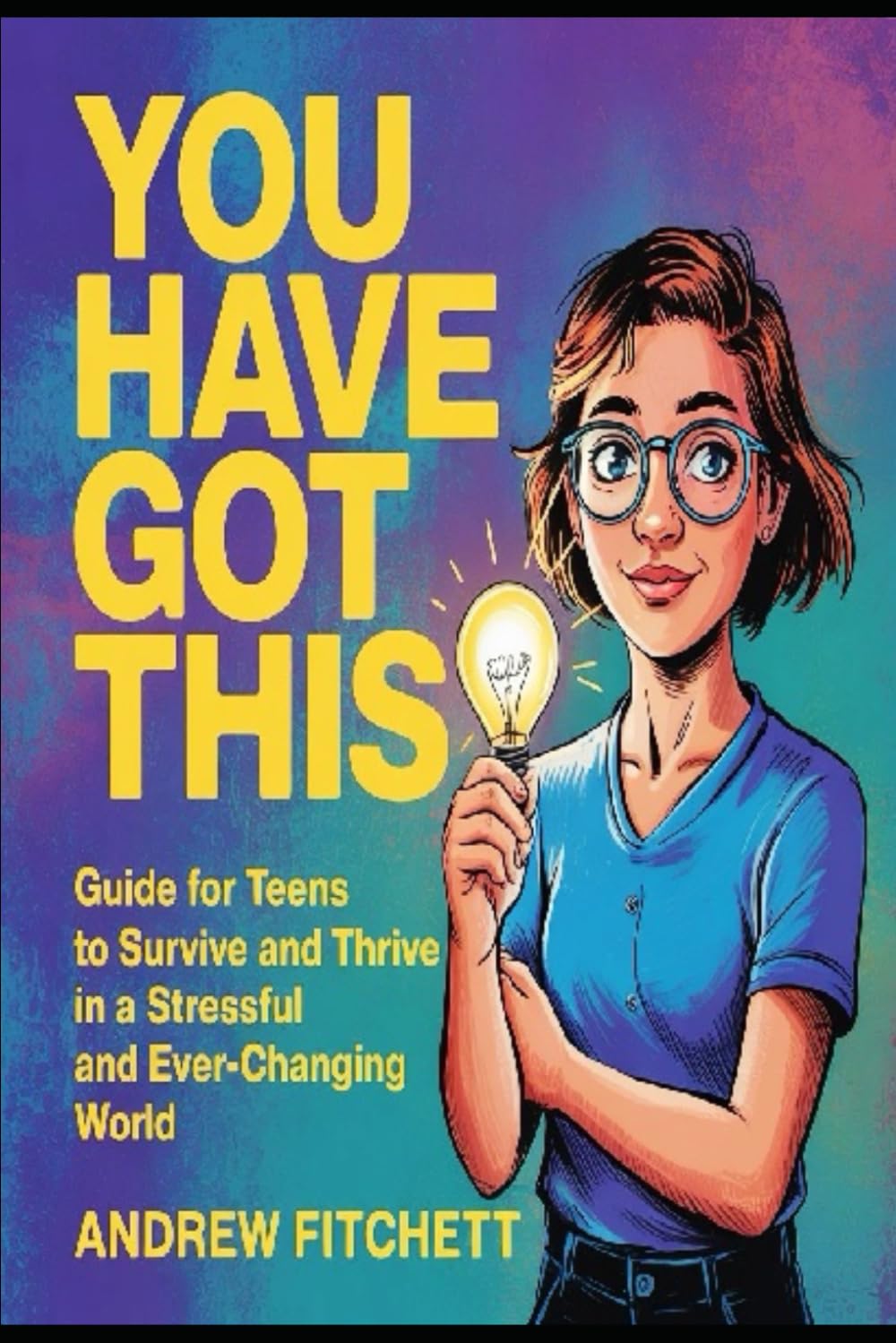 You have got this: Guide for teens to survive and thrive in a stressful and ever changing world