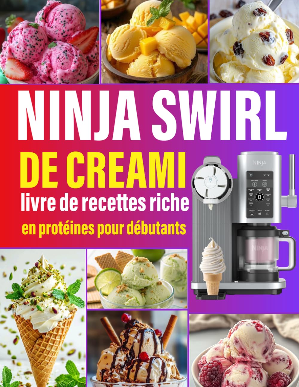 Ninja Swirl de Creami, livre de recettes riche en protéines pour débutants: 300 Recettes Givrées Crèmes glacées, sorbets, frozen yogurts, smoothie ... créations originales pour toutes les envies