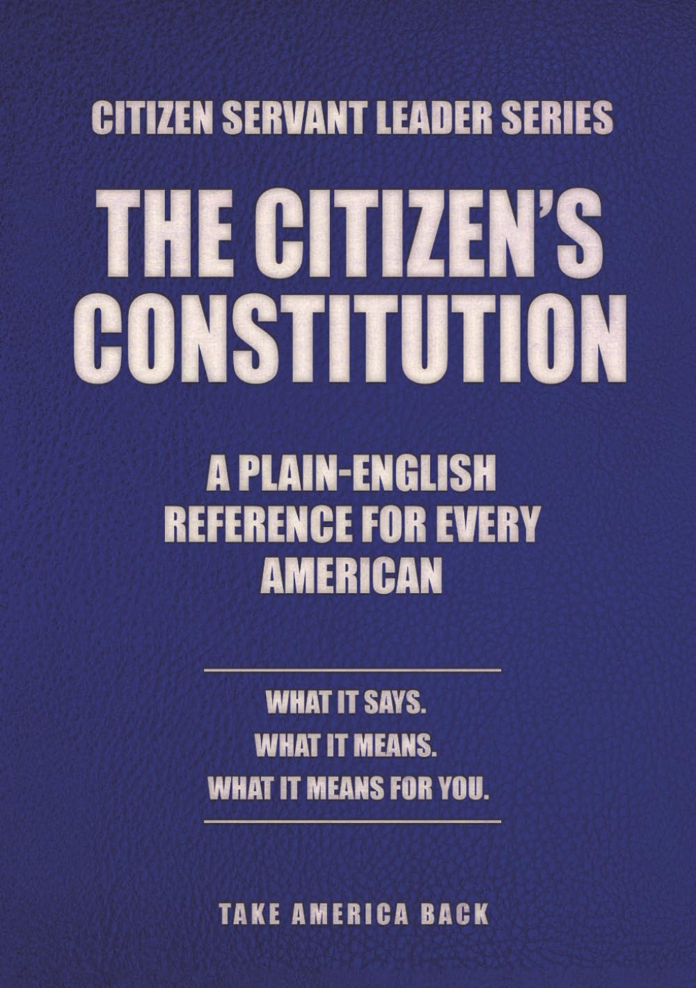 THE CITIZENS CONSTITUTION: A Plain-English Reference for Every American (Citizen Servant Leader)