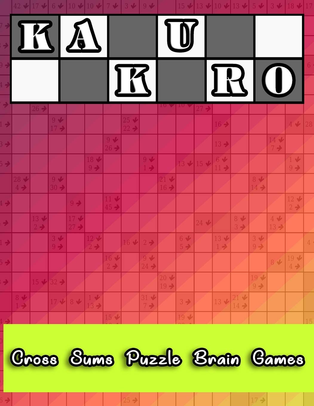 Kakuro Cross Sums Puzzle Brain Games: Special Edition Superb Unique Gift Idea for Birthday/Valentine's/St. patrick's/Sibling's/Friendship/Father's/Mother's/Thanksgiving/Christmas Day or Any Occasion