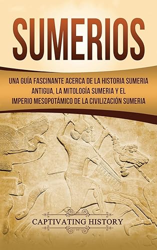Sumerios: Una guía fascinante acerca de la historia sumeria antigua, la mitología sumeria y el imperio mesopotámico de la civilización sumeria