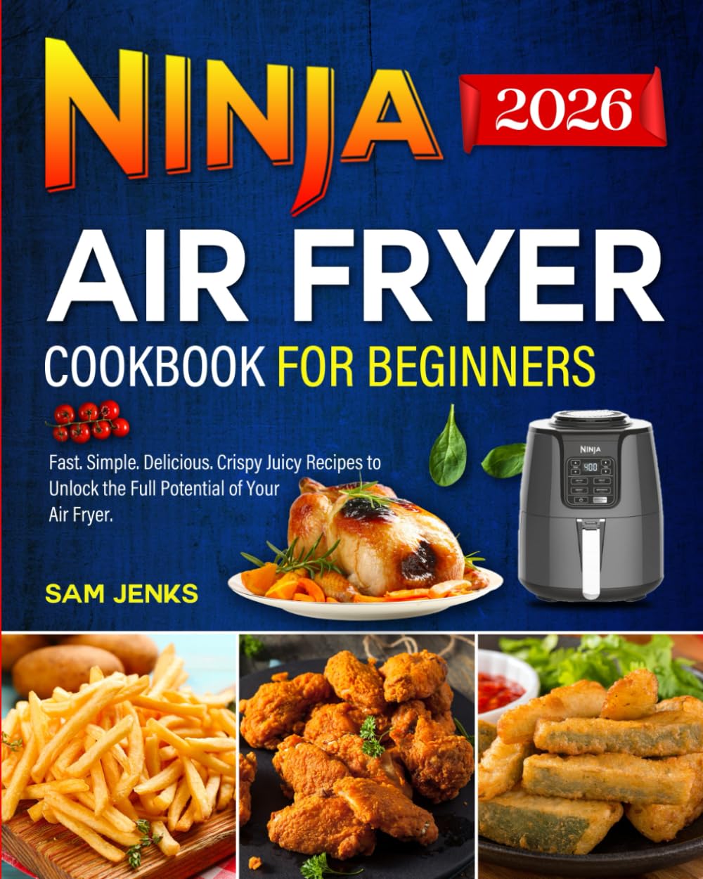 Ninja Air Fryer Cookbook for Beginners 2026: Fast. Simple. Delicious. Crispy Juicy Recipes to Unlock the Full Potential of Your Air Fryer.
