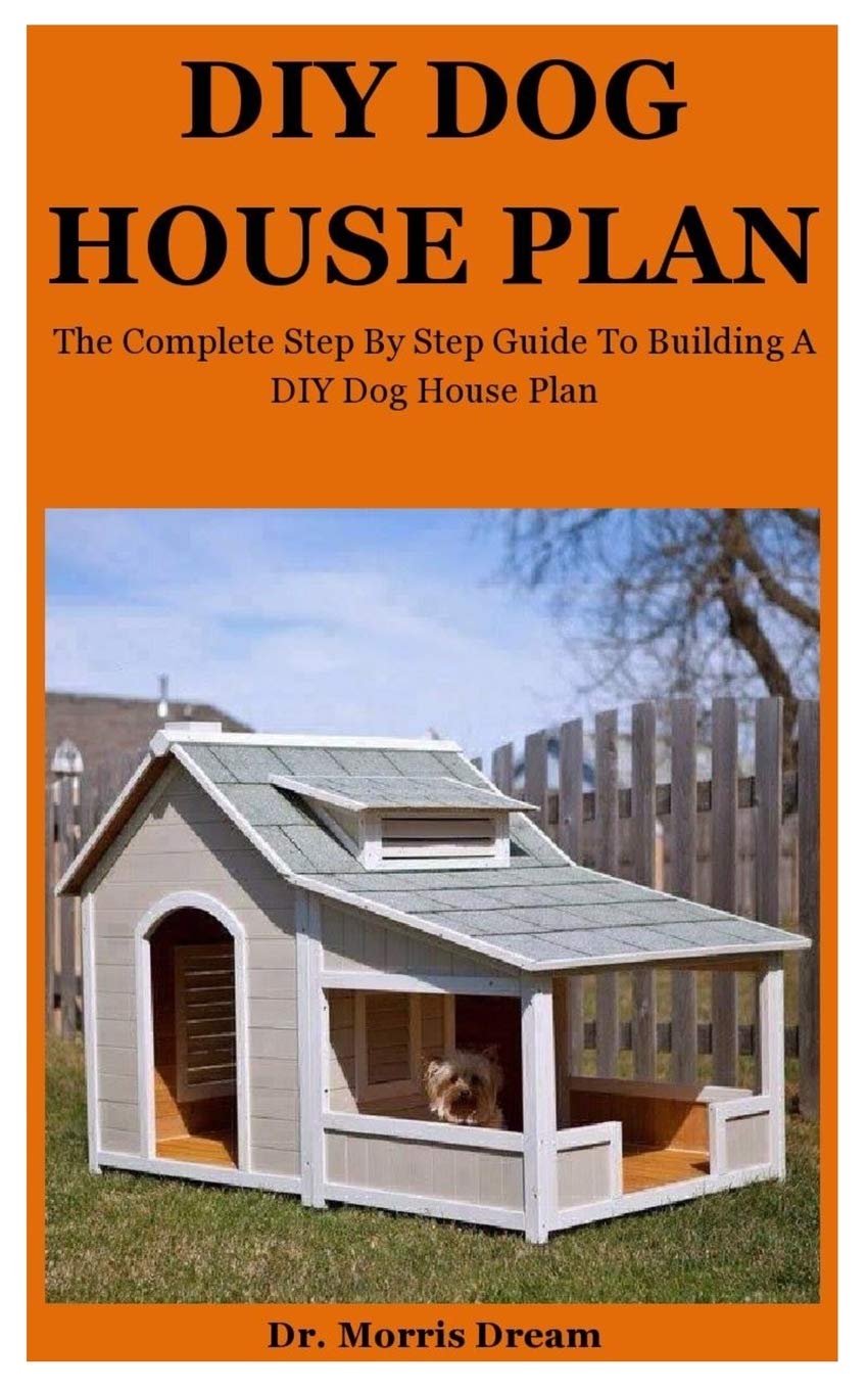 Buy DIY Dog House Plan The Complete Step By Step Guide To Building A