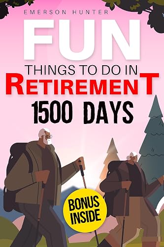 Fun Things to Do in Retirement: 1500 Days to Abandon the Fear of Boredom, Free Yourself from the Risk of Social Isolation and Live in an Inspiring Way, Making Meaningful Social Connections